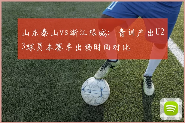 山东泰山vs浙江绿城:青训产出U23球员本赛季出场时间对比