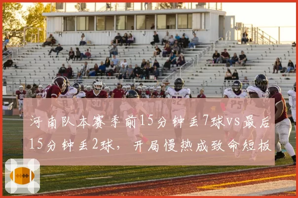 河南队本赛季前15分钟丢7球vs最后15分钟丢2球,开局慢热成致命短板