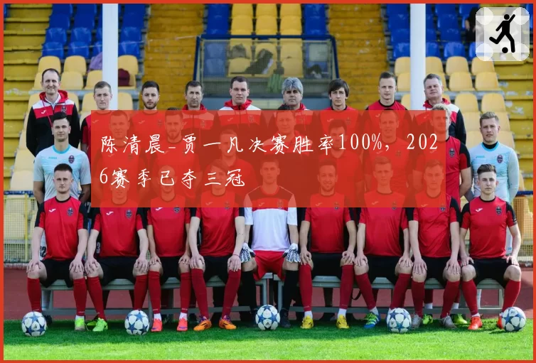 陈清晨_贾一凡决赛胜率100%，2026赛季已夺三冠