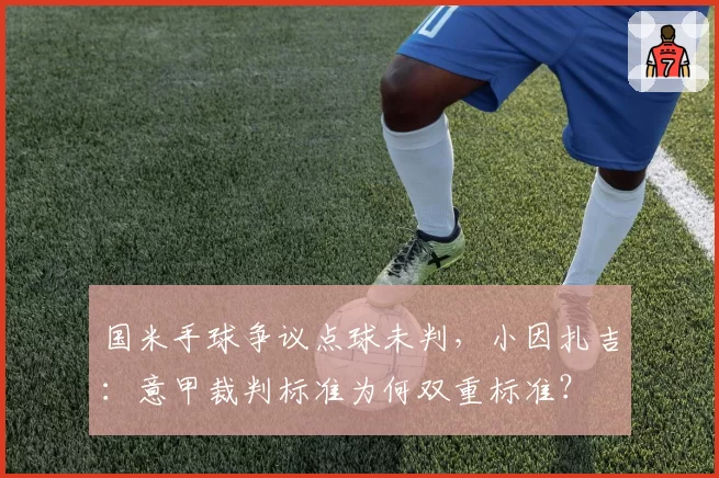 国米手球争议点球未判，小因扎吉：意甲裁判标准为何双重标准？