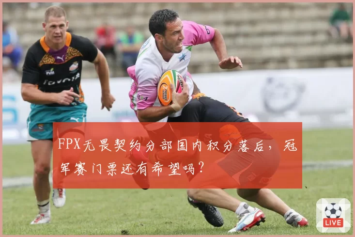 FPX无畏契约分部国内积分落后,冠军赛门票还有希望吗?