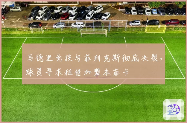 马德里竞技与菲利克斯彻底决裂,球员寻求租借加盟本菲卡