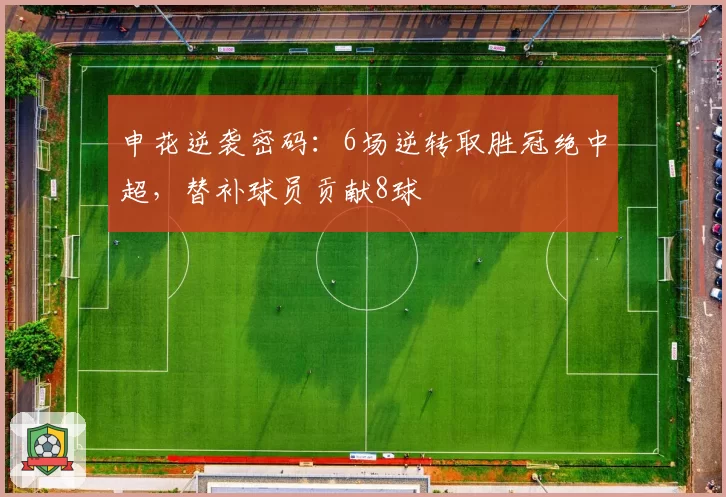 申花逆袭密码：6场逆转取胜冠绝中超，替补球员贡献8球