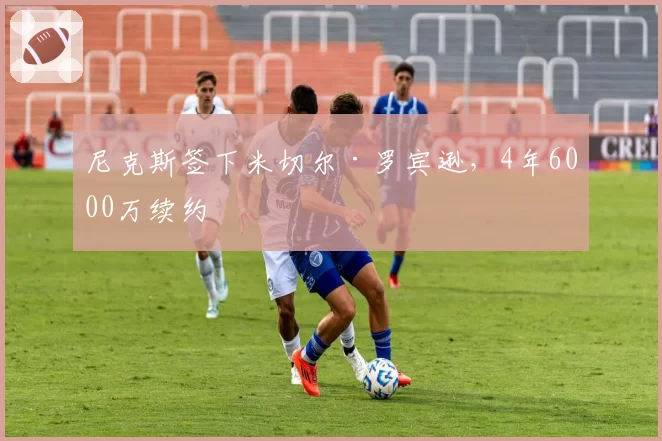 尼克斯签下米切尔·罗宾逊,4年6000万续约