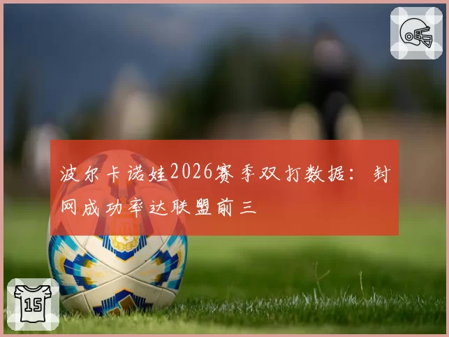 波尔卡诺娃2026赛季双打数据：封网成功率达联盟前三