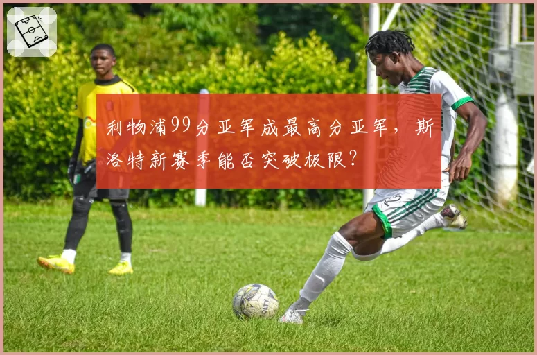 利物浦99分亚军成最高分亚军,斯洛特新赛季能否突破极限?