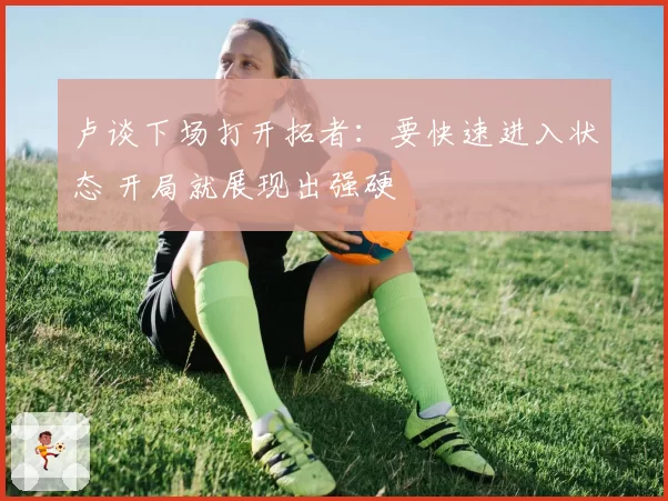 卢谈下场打开拓者:要快速进入状态 开局就展现出强硬