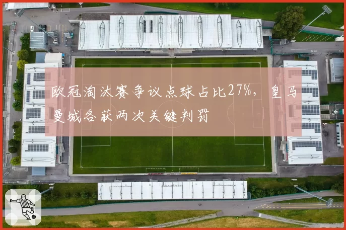 欧冠淘汰赛争议点球占比27%，皇马曼城各获两次关键判罚