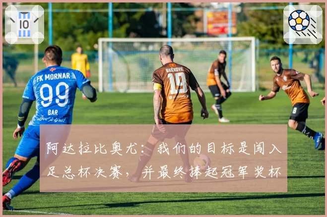 阿达拉比奥尤:我们的目标是闯入足总杯决赛,并最终捧起冠军奖杯