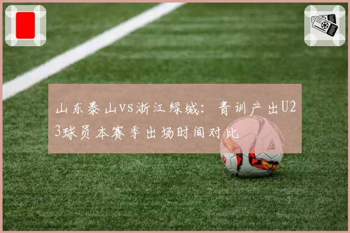 山东泰山vs浙江绿城:青训产出U23球员本赛季出场时间对比