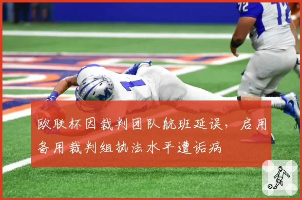 欧联杯因裁判团队航班延误，启用备用裁判组执法水平遭诟病