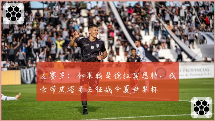 龙赛罗:如果我是德拉富恩特,我会带皮塔奇去征战今夏世界杯