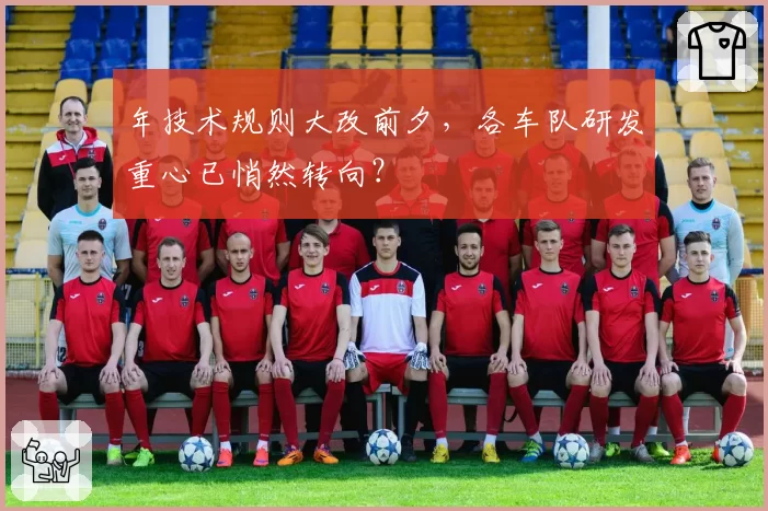年技术规则大改前夕，各车队研发重心已悄然转向？