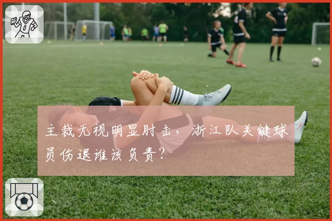 主裁无视明显肘击，浙江队关键球员伤退谁该负责？