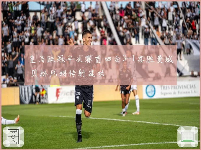 皇马欧冠半决赛首回合3-1客胜曼城 贝林厄姆传射建功