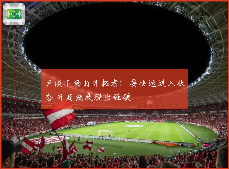 卢谈下场打开拓者:要快速进入状态 开局就展现出强硬