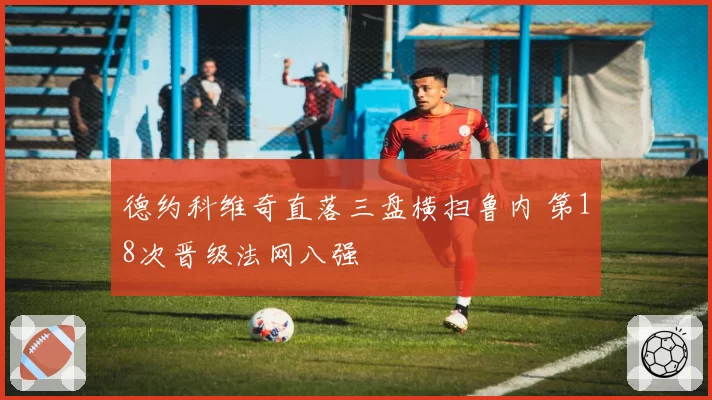德约科维奇直落三盘横扫鲁内 第18次晋级法网八强